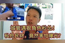 城管遇到狠角色秒怂！私抢民财，竟然害怕曝光？视频封面