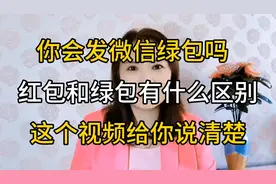 你会发微信绿包吗，红包和绿包有什么区别？这个视频给你说清楚