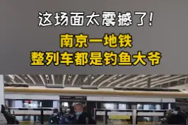 这场面太震撼了！南京一地铁整列车都是钓鱼大爷视频封面