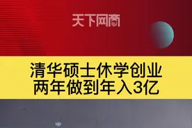 清华硕士休学创业，两年做到年入3亿#创业 #清华 #休学 #学习 #天下网商 