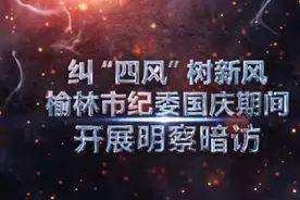 纠“四风”树新风，榆林市纪委国庆期间开展明察暗访视频封面
