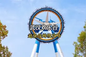 如果你也想来武汉欢乐谷，这么超强保姆级攻略一定要收藏好