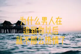 男人追到你以后为什么就不热情了#男女思维差#女性成长#情感视频封面