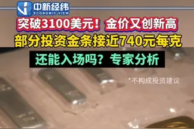 突破3100美元！#部分投资金条接近740元每克 #金价又创新高还能买吗 专家分析