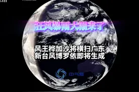 狂风暴雨大潮来了：风王桦加沙将横扫广东，新台风博罗依即将生成视频封面