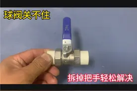 球阀关不住，教你一招，拆掉把手就能轻松修好！ 球阀关不住视频封面