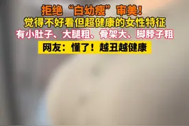 拒绝“白幼瘦”审美！觉得不好看但超健康的女性特征：有小肚子、腿粗、骨架大、脚脖子粗