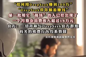 “#如何用DeepSeek赚到100万”，“DeepSeek带你躺着赚钱”，#第一批用它“搞钱”的人已经出现了，一个月靠会员费收入超过18万元，官方：一切声称与DeepSeek官方群组有关的收费行为均系假冒视频封面