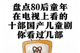 盘点80后童年在电视上看的十部国产儿童剧，你看过几部？