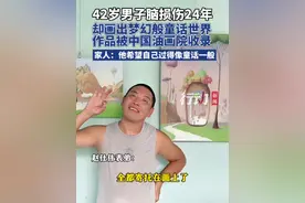 42岁男子脑损伤24年，却画出梦幻般童话世界，作品被中国油画院收录。家人：他希望自己过的像童话一般。