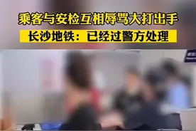 近日，湖南长沙。乘客与安检互相辱骂大打出手，长沙地铁：已经过警方处理！ #地铁安检 #长沙视频封面