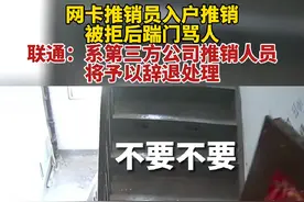 11月25日，网卡推销员入户推销，被拒后踹门骂人，联通：系第三方公司推销人员，将予以辞退处理。#联通视频封面