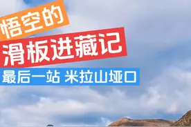 悟空的滑板进藏记 青春没有售价，滑板干到拉萨！68天，2500公里，翻过最后一座米拉山，海拔5013米抵达墨竹工卡，距离拉萨只剩最后80公里！！ #铁腚旅行 #滑板进藏 #公路旅行  #为中国小城上分 #拉萨旅行不虚此行
