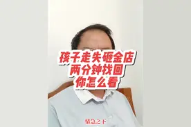 孩子走失砸金店两分钟找回，你怎么看#孩子走丢 #社会热点#应急反应#社会百态 #同城
