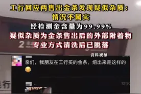 #工行回应两售出金条发现疑似杂质：情况不属实，经检测金含量为99.99%，疑似杂质为金条售出后的外部附着物，专业方式清洗后已脱落视频封面