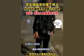 女生独自坐在楼下哭泣，捡垃圾的聋哑爷爷硬塞20元安慰。网友：愿世人皆被善意对待…#感动瞬间视频封面