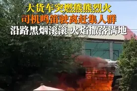 4月29日，山东枣庄，#9米6货车燃烈焰冲出集市，司机鸣笛驶离人群密集区，最后车辆烧成空架，事故未造成人员伤亡。