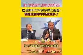 这“凡尔赛”发言，过于扎心。巴基斯坦空军前参谋长抱怨：训练比和印军实战难多了