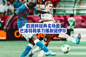 把单刀踢成世界波，巴洛特利爆射诺伊尔，你还记得这粒进球吗？视频封面