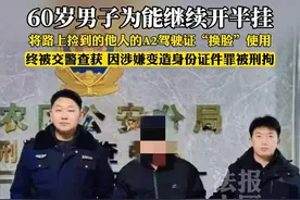 60岁男子为继续驾驶半挂车，将路边捡到的他人A2驾驶证“换脸”继续使用，被警方查获，因涉嫌变造身份证件罪，被依法刑拘。#宁夏石嘴山 #违法必究 #道路千万条安全第一条视频封面