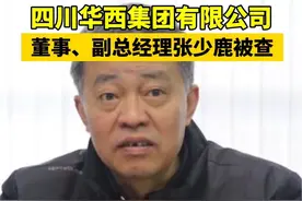 四川华西集团有限公司董事、副总经理张少鹿被查#违纪违法视频封面