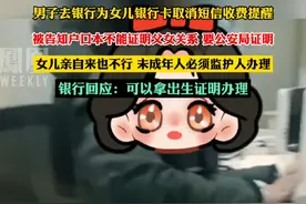 男子去银行帮未成年女儿办理业务，被要求证明父女关系#热点知多少