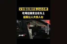 父女赖在网约车上45小时，吃喝拉撒竟全在车上，结局让人大快人心#真实事件#社会百态#人物故事#家庭视频封面
