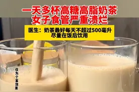 一天多杯高糖高脂奶茶 女子食管严重溃烂 医生：奶茶最好每天不超过500毫升 尽量在饭后饮用