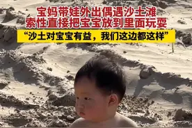 宝妈带娃外出偶遇沙土滩，索性直接把宝宝放到里面玩耍，“沙土对宝宝有益，我们这边都这样”#宝宝的快乐就是这么简单 #挖呀挖呀挖 #沙滩上的萌宝 #沙疗好舒服 （陶飞原创采访）