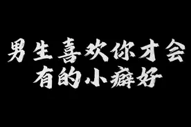 男生喜欢你才会有的小癖好#谈恋爱 #发给你喜欢的人吧 #恋爱日常视频封面