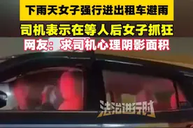 下雨天女子强行进出租车避雨，司机表示在等人后女子抓狂（畅）