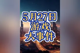 5月27日游戏圈的大事件，结尾福利#steam游戏 #单机游戏