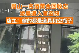 1月15日，四川眉山一名酒黄金回收店凌晨遭盗窃，店主称被盗物均为道具和空瓶，损失不大。目前警方已介入调查。视频封面