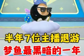蛋仔派对:半年7位主播退游，梦鱼最黑暗的一年！