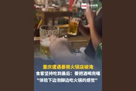 #重庆人吃火锅的松弛感绝了😂 重庆遭遇暴雨火锅店被淹，食客坚持吃到最后要把酒喝完噻，"体验下边泡脚边吃火锅的感觉，老板还给我们免单了"