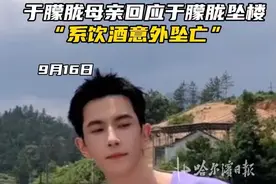 于朦胧母亲回应于朦胧坠楼，“系饮酒意外坠亡”#于朦胧