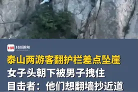 泰山两游客翻护栏差点坠崖，女子头朝下被男子拽住，目击者：他们想翻墙抄近道，两人无大碍后自行离开视频封面