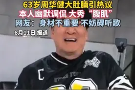 63岁周华健大肚腩引热议，本人幽默调侃回应。#周华健