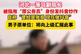 #河北 一落马副局长，被指用“原公务员”身份发抖音炒作。自称“曾经是张局，现在做抖音”。（极目新闻）