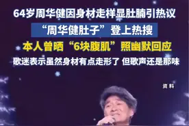 64岁周华健因身材变化显肚腩引发热议 “周华健 肚子”登上热搜