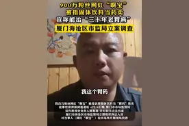 网红“啊宝”被指固体饮料当药卖，宣称能治“三十年老胃病”，厦门海沧区市监局立案调查。