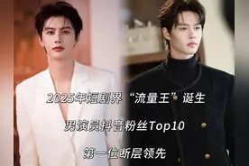 2025年短剧界“流量王”诞生：男演员抖音粉丝Top10