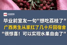 毕业前室友一句"想吃荔枝了"，广西男生从家扛了几十斤荔枝回宿舍，同学表示"很惊喜！可以实现水果自由了"