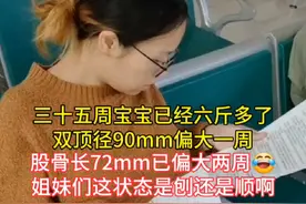 35周多又去都做了一遍，宝宝偏大已经六斤多了，双顶径已经90了，股骨长都已经72了，全部都是偏大一周多我想要抛，大白，建议我能顺还是顺？孕晚期的姐妹们，你们都到哪一步了？给个建议#胎儿偏大 #一个身体两个心跳 #孕晚期倒计时 #胎儿双顶径多大适合顺产 ##作品同步头条赢激励