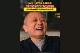 67岁作家#王朔 自曝患病。和女儿谈死亡，女儿调侃回应：“你别死在屋里，不然这房子不好卖。”
