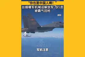 “你也是中国人啊！”台媒曝台军喊话解放军飞行员被霸气回呛#解放军回呛台军也是中国人#看台海视频封面