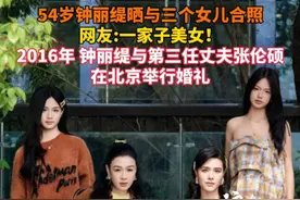 54岁钟丽缇晒与三个女儿合照 网友:一家子美女！ 2016年 钟丽缇与第三任丈夫张伦硕 在北京举行婚礼#钟丽缇 #钟丽缇女儿 #钟丽缇张伦硕视频封面