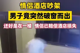 #情侣酒店吵架男子竟突然破窗而出  还好是在一楼 情侣已赔偿酒店损失视频封面