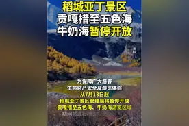 7月13日起#稻城亚丁景区贡嘎措至五色海、牛奶海暂停开放# 恢复开放时间另行通知（四川发布）