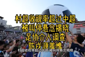 村超收视率超过中超 被叫停悬念揭晓 足协介入调查 陈戌源羞愧视频封面